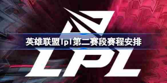 英雄联盟lpl第二赛段赛程什么时候开赛 英雄联盟lpl第二赛段赛程安排