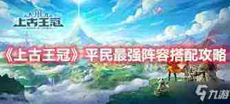 上古王冠最强平民阵容如何搭配-上古王冠平民最强阵容搭配攻略