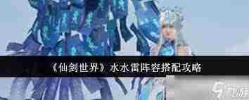 仙剑世界水雷阵容如何搭配-仙剑世界水水雷阵容搭配攻略