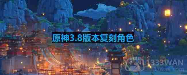 原神3.8版本复刻角色-3.8版本up池角色最新消息