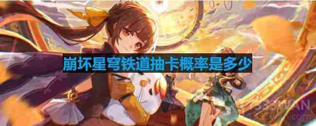 崩坏星穹铁道抽卡概率是多少-抽卡概率介绍