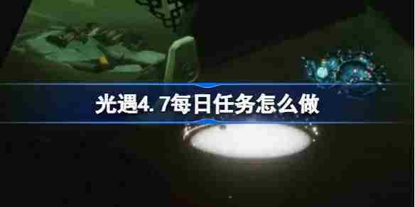 光遇4.7每日任务怎么做-光遇4月7日每日任务做法攻略