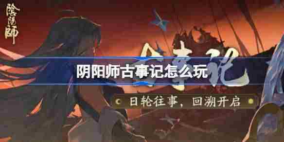 阴阳师古事记怎么玩-阴阳师古事记活动玩法
