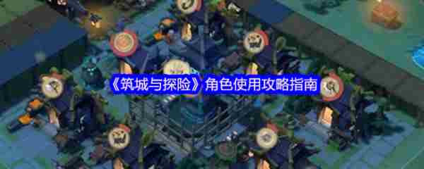 筑城与探险角色怎么样  筑城与探险角色使用攻略指南
