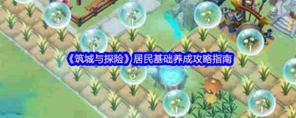 筑城与探险居民怎么养成  筑城与探险居民基础养成攻略指南