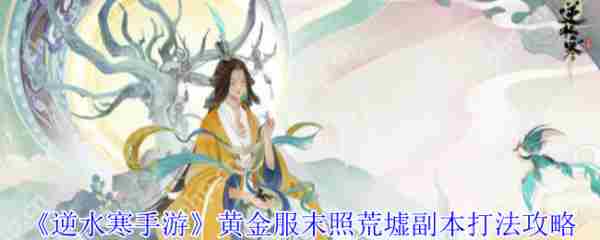 逆水寒手游黄金服末照荒墟副本怎么打  逆水寒手游黄金服末照荒墟副本打法攻略