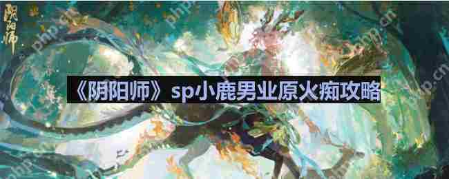 阴阳师业原火怎么打-sp小鹿男业原火痴攻略