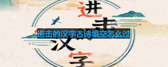 进击的汉字古诗填空怎么过-古诗填空通关攻略