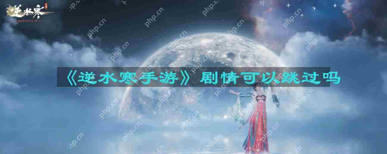 逆水寒手游剧情可以跳过吗-剧情能不能跳过