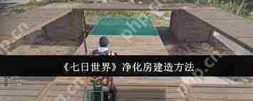 七日世界净化房怎么去建造-七日世界净化房建造方法