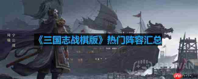 三国志战棋版有哪些阵容-热门阵容汇总